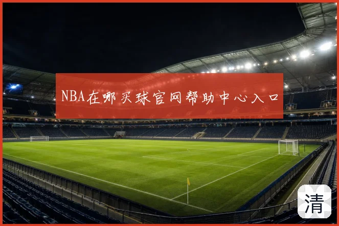 NBA在哪买球官网帮助中心入口