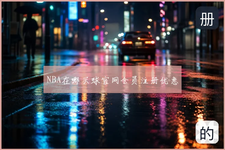 NBA在哪买球官网会员注册优惠