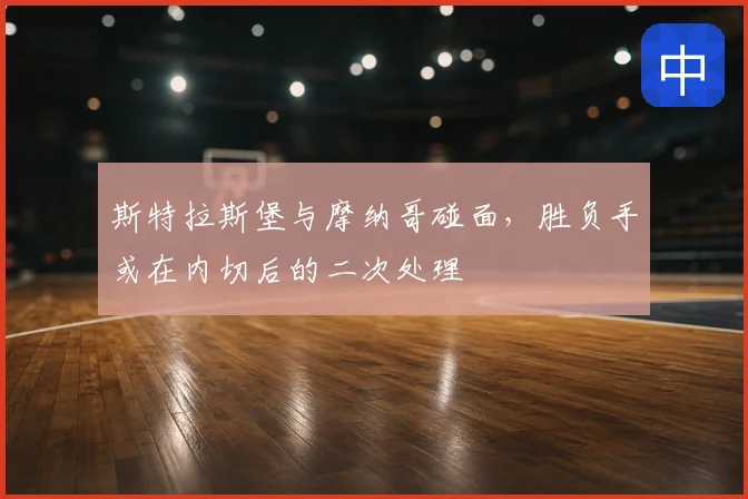 斯特拉斯堡与摩纳哥碰面,胜负手或在内切后的二次处理