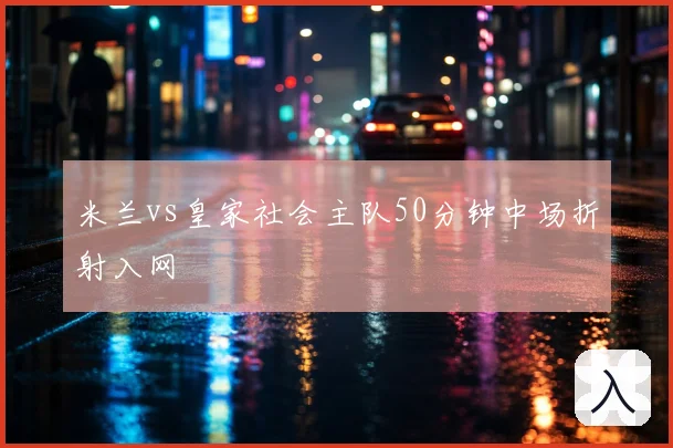 米兰vs皇家社会主队50分钟中场折射入网