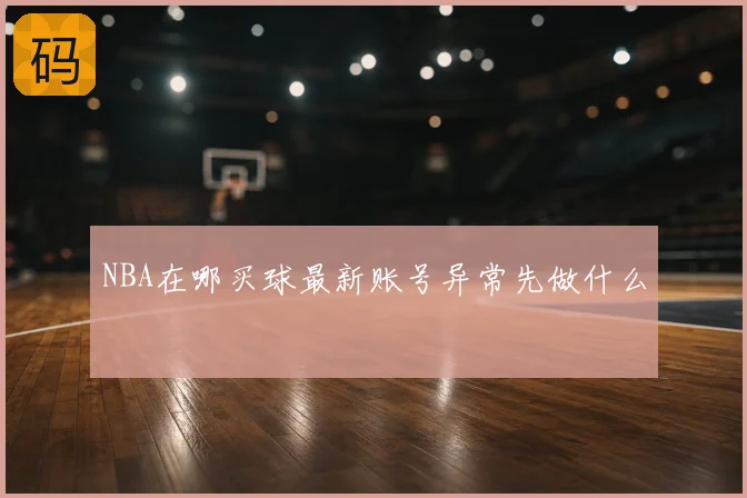 NBA在哪买球最新账号异常先做什么