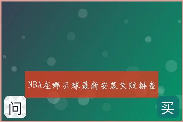NBA在哪买球最新安装失败排查