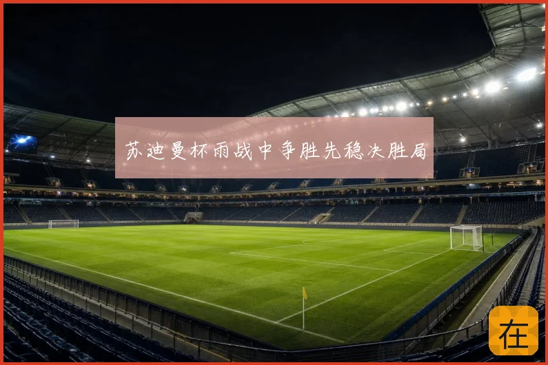 苏迪曼杯雨战中争胜先稳决胜局